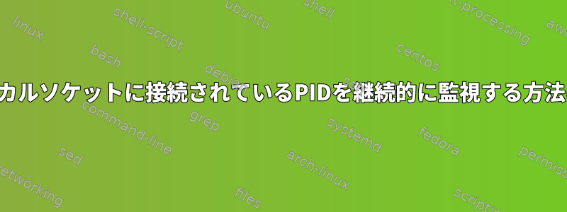 ローカルソケットに接続されているPIDを継続的に監視する方法は？