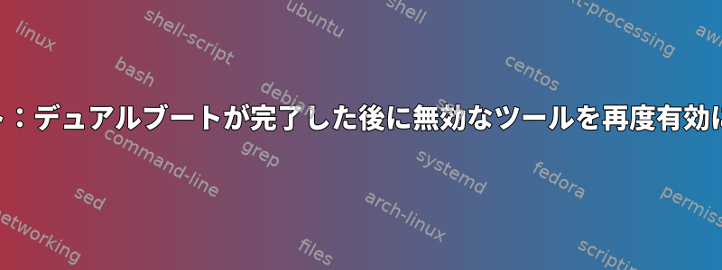 デュアルブート：デュアルブートが完了した後に無効なツールを再度有効にできますか？