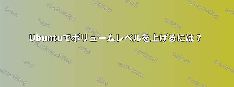 Ubuntuでボリュームレベルを上げるには？