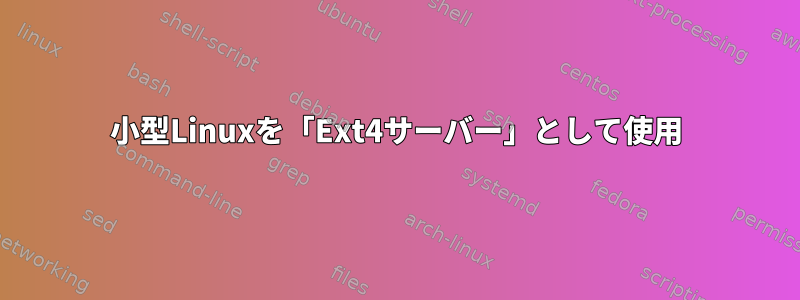 小型Linuxを「Ext4サーバー」として使用