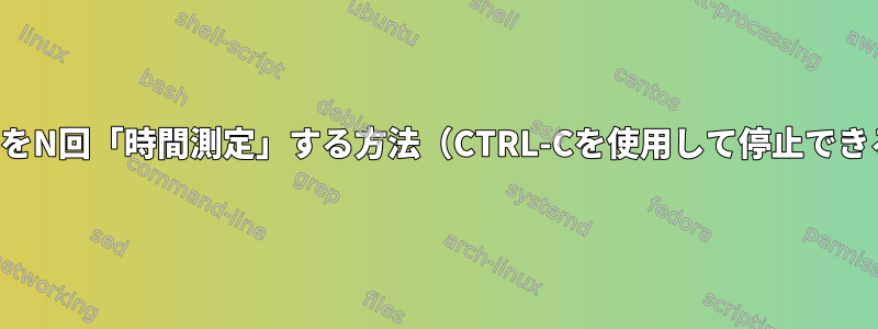 コマンドをN回「時間測定」する方法（CTRL-Cを使用して停止できる方法）