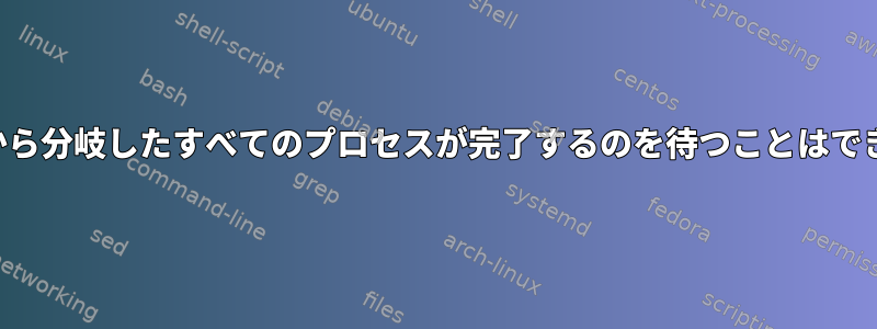 コマンドから分岐したすべてのプロセスが完了するのを待つことはできますか？