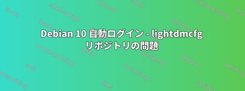 Debian 10 自動ログイン - lightdmcfg リポジトリの問題