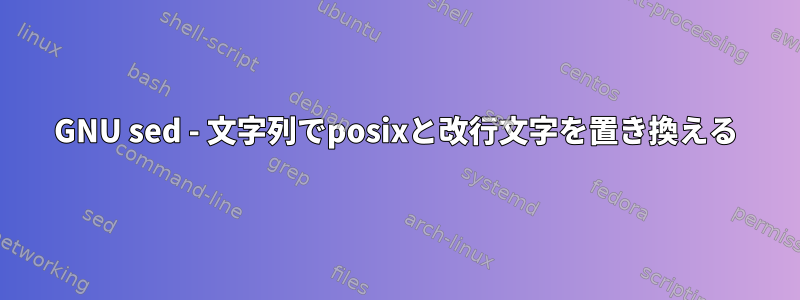 GNU sed - 文字列でposixと改行文字を置き換える