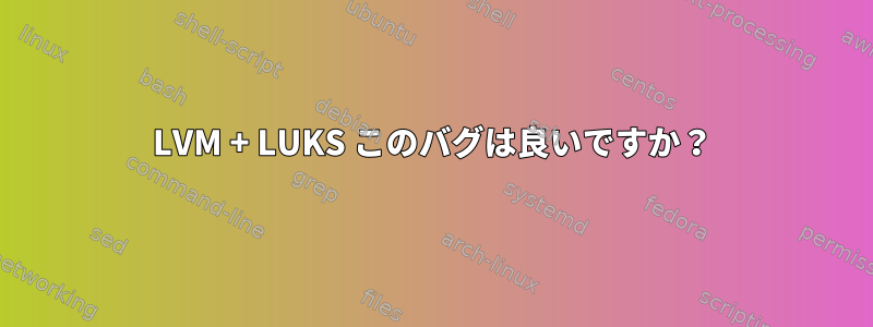 LVM + LUKS このバグは良いですか？