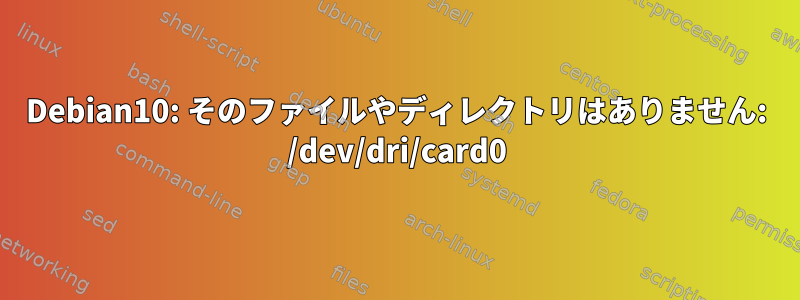 Debian10: そのファイルやディレクトリはありません: /dev/dri/card0