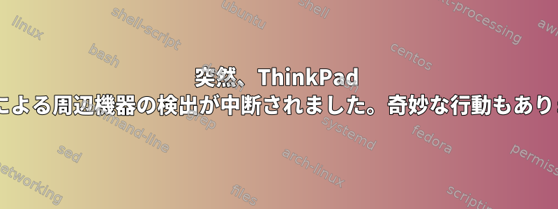 突然、ThinkPad Dockによる周辺機器の検出が中断されました。奇妙な行動もあります。