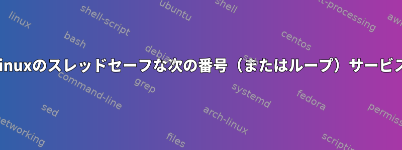 Linuxのスレッドセーフな次の番号（またはループ）サービス