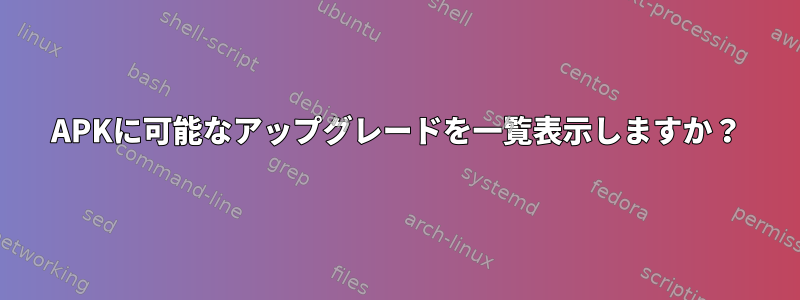 APKに可能なアップグレードを一覧表示しますか？