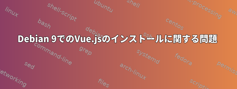 Debian 9でのVue.jsのインストールに関する問題