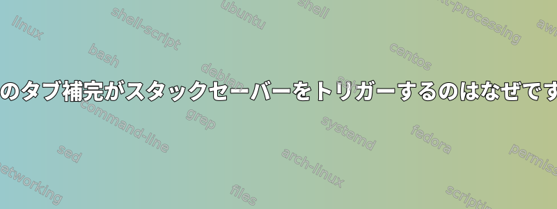 Bashのタブ補完がスタックセーバーをトリガーするのはなぜですか？