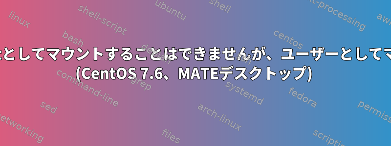 NTFSドライブをrootとしてマウントすることはできませんが、ユーザーとしてマウントできますか？ (CentOS 7.6、MATEデスクトップ)