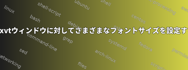 名前付きurxvtウィンドウに対してさまざまなフォントサイズを設定する方法は？