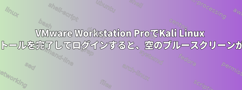 VMware Workstation ProでKali Linux 2020.1のインストールを完了してログインすると、空のブルースクリーンが表示されます。