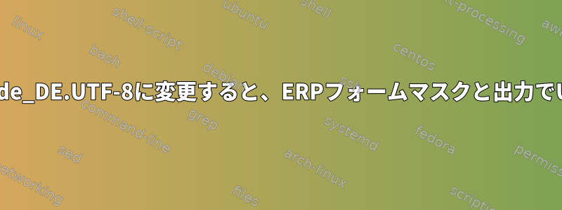 言語設定をde_de@EUROからde_DE.UTF-8に変更すると、ERPフォームマスクと出力でUMLAUTエラーが発生します。