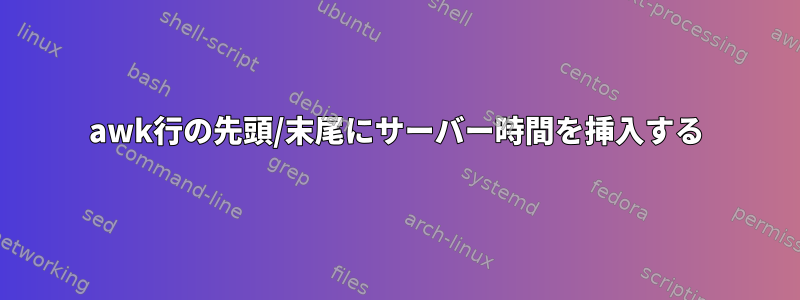 awk行の先頭/末尾にサーバー時間を挿入する