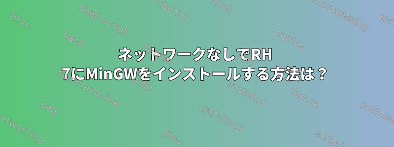 ネットワークなしでRH 7にMinGWをインストールする方法は？