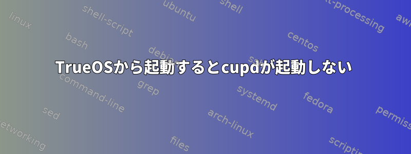 TrueOSから起動するとcupdが起動しない