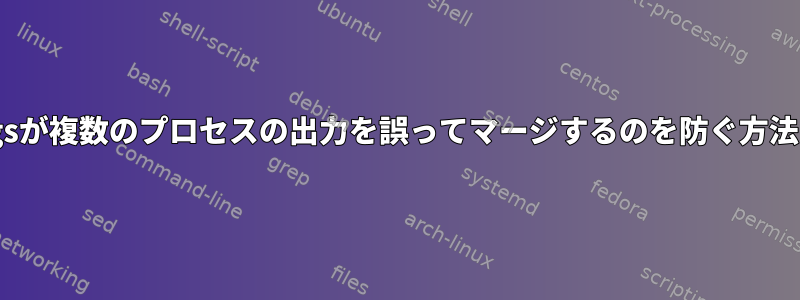 xargsが複数のプロセスの出力を誤ってマージするのを防ぐ方法は？