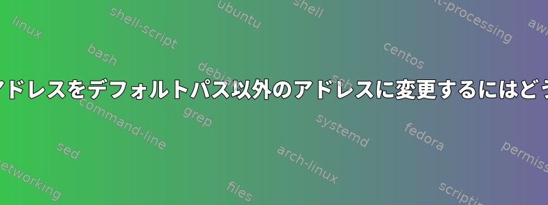 デフォルトソースIPアドレスをデフォルトパス以外のアドレスに変更するにはどうすればよいですか？