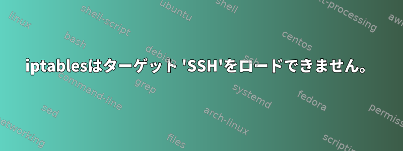 iptablesはターゲット 'SSH'をロードできません。