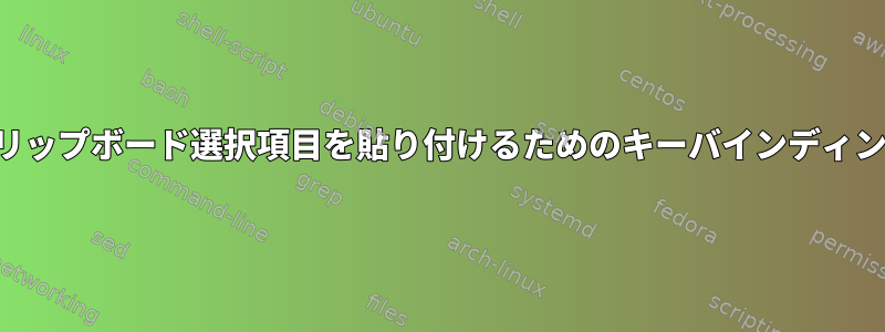 クリップボード選択項目を貼り付けるためのキーバインディング