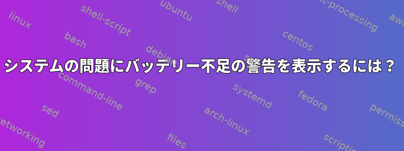 システムの問題にバッテリー不足の警告を表示するには？