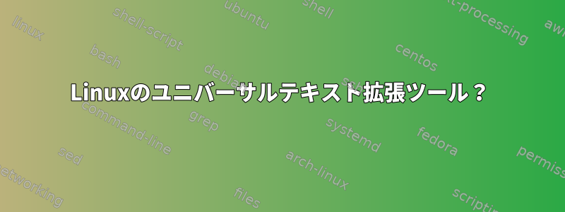 Linuxのユニバーサルテキスト拡張ツール？