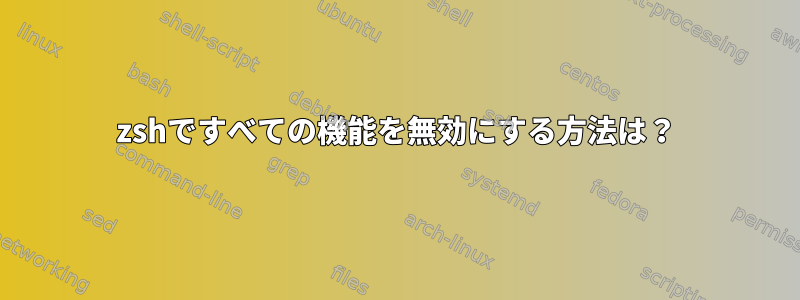 zshですべての機能を無効にする方法は？