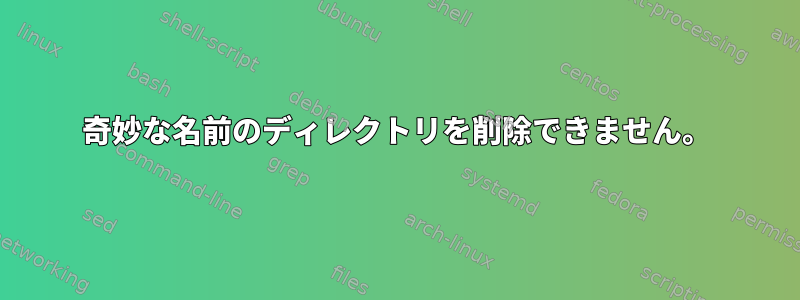 奇妙な名前のディレクトリを削除できません。