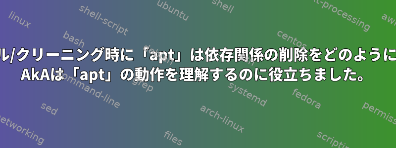 アンインストール/クリーニング時に「apt」は依存関係の削除をどのように確認しますか？ AkAは「apt」の動作を理解するのに役立ちました。