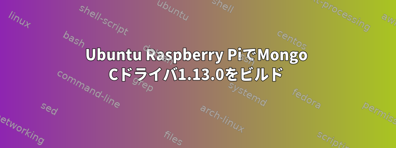 Ubuntu Raspberry PiでMongo Cドライバ1.13.0をビルド