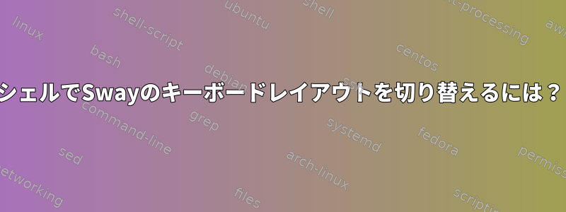 シェルでSwayのキーボードレイアウトを切り替えるには？