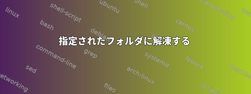 指定されたフォルダに解凍する