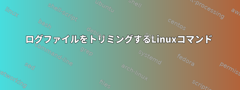 ログファイルをトリミングするLinuxコマンド