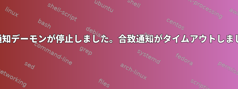 合致通知デーモンが停止しました。合致通知がタイムアウトしました。