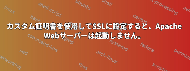 カスタム証明書を使用してSSLに設定すると、Apache Webサーバーは起動しません。