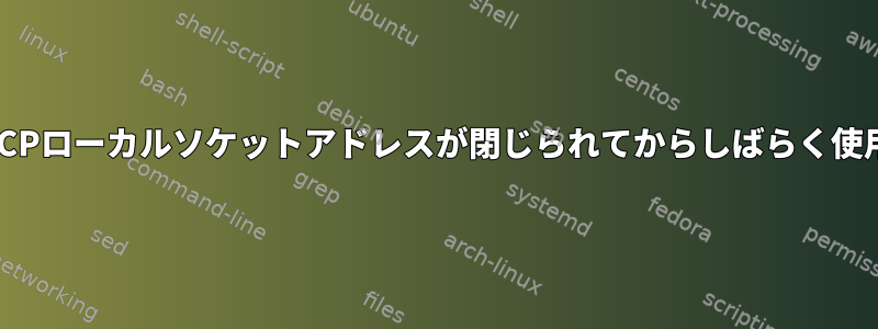 バインドされたTCPローカルソケットアドレスが閉じられてからしばらく使用できませんか？