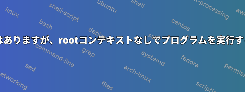 sudo権限はありますが、rootコンテキストなしでプログラムを実行する方法は？