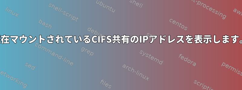 現在マウントされているCIFS共有のIPアドレスを表示します。