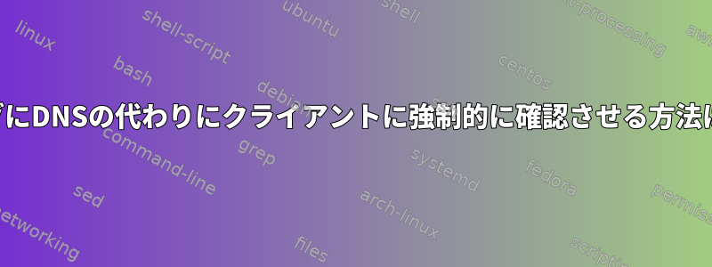 バインディングにDNSの代わりにクライアントに強制的に確認させる方法はありますか？