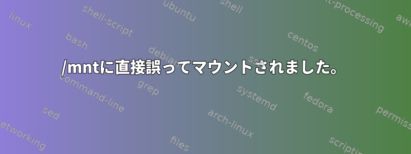 /mntに直接誤ってマウントされました。