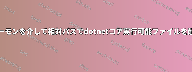 systemdデーモンを介して相対パスでdotnetコア実行可能ファイルを起動します。