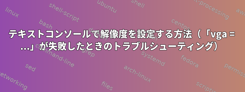 テキストコンソールで解像度を設定する方法（「vga = ...」が失敗したときのトラブルシューティング）