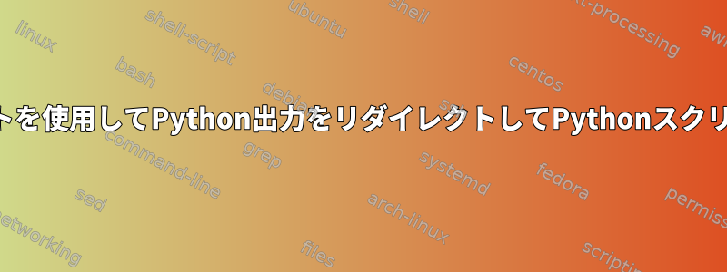 シェルスクリプトを使用してPython出力をリダイレクトしてPythonスクリプトを実行する