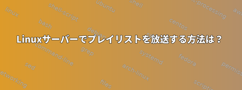 Linuxサーバーでプレイリストを放送する方法は？