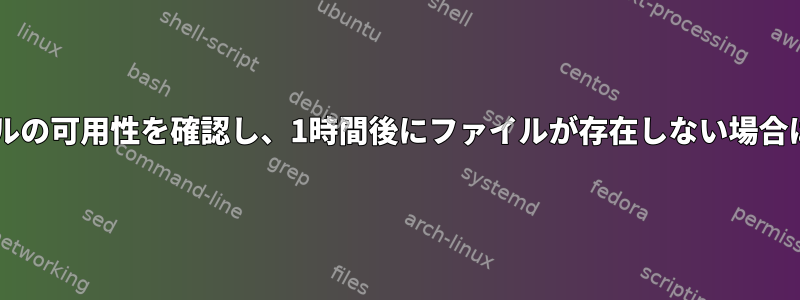 シェルスクリプトは1時間ファイルの可用性を確認し、1時間後にファイルが存在しない場合は「timeout」と表示されます。