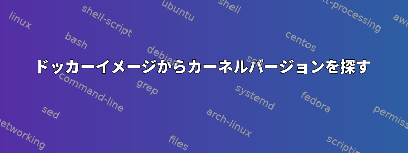 ドッカーイメージからカーネルバージョンを探す