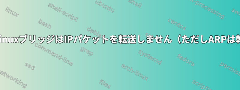 仮想マシンのLinuxブリッジはIPパケットを転送しません（ただしARPは転送します）。