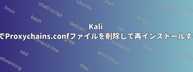 Kali LinuxでProxychains.confファイルを削除して再インストールする方法